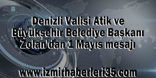 Denizli Valisi Atik ve Büyükşehir Belediye Başkanı Zolan'dan 1 Mayıs mesajı