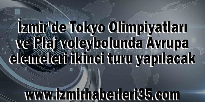 İzmir'de Tokyo Olimpiyatları ve Plaj voleybolunda Avrupa elemeleri ikinci turu yapılacak