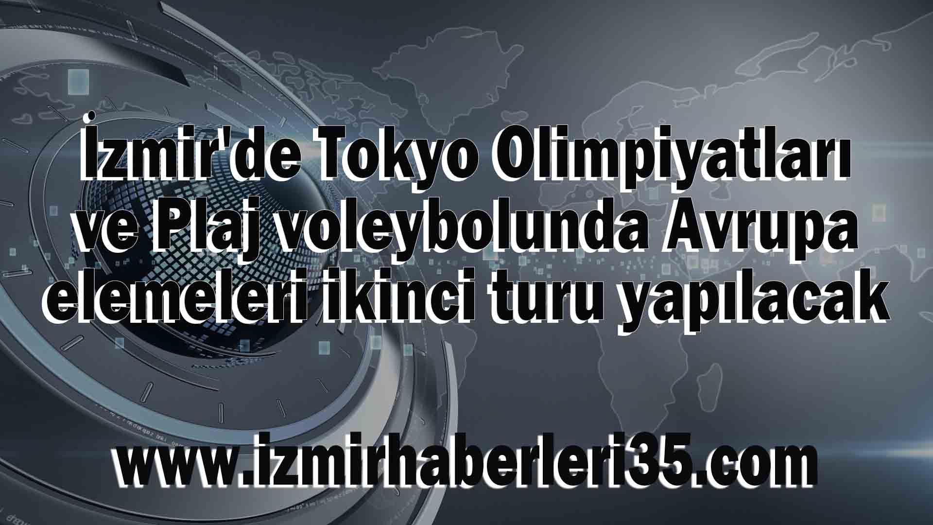 İzmir'de Tokyo Olimpiyatları ve Plaj voleybolunda Avrupa elemeleri ikinci turu yapılacak
