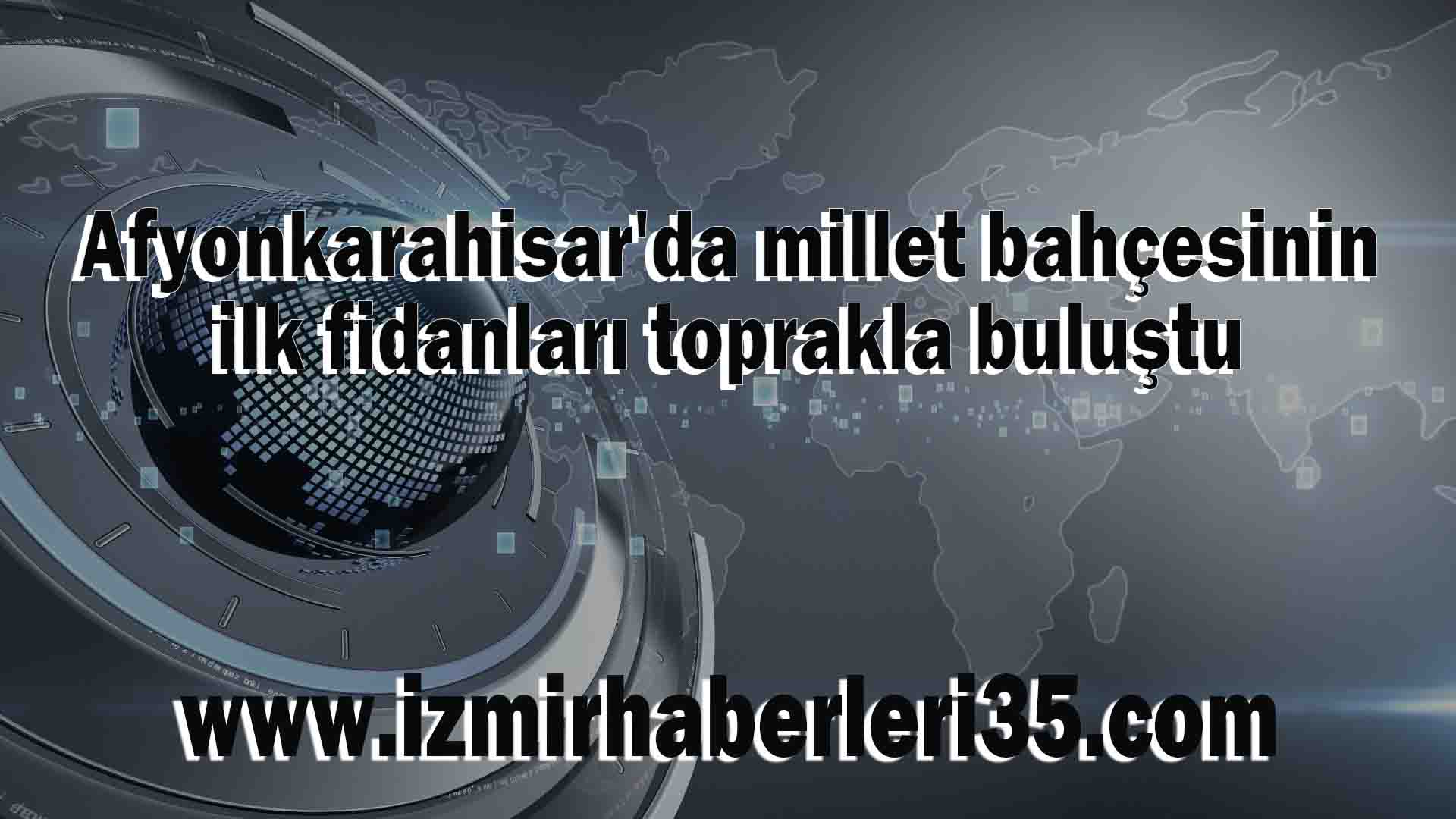 Afyonkarahisar'da millet bahçesinin ilk fidanları toprakla buluştu