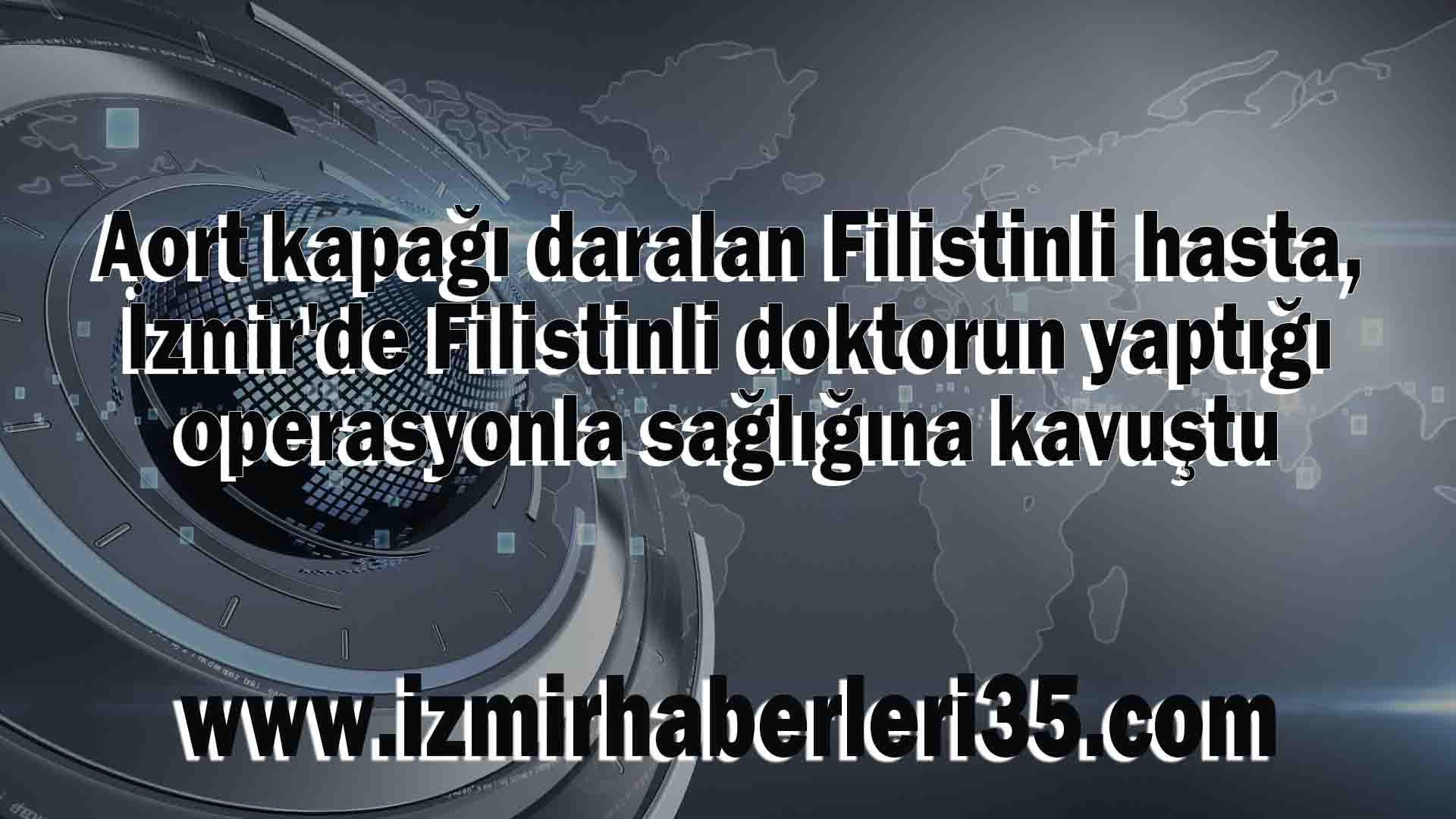 Aort kapağı daralan Filistinli hasta, İzmir'de Filistinli doktorun yaptığı operasyonla sağlığına kavuştu