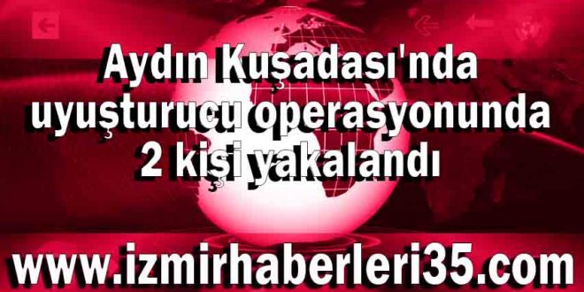 Aydın Kuşadası'nda uyuşturucu operasyonunda 2 kişi yakalandı