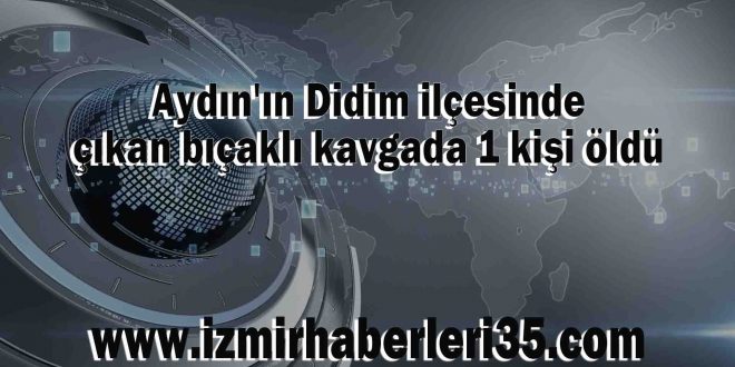 Aydın'ın Didim ilçesinde çıkan bıçaklı kavgada 1 kişi öldü