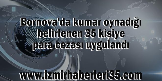 Bornova'da kumar oynadığı belirlenen 35 kişiye para cezası uygulandı