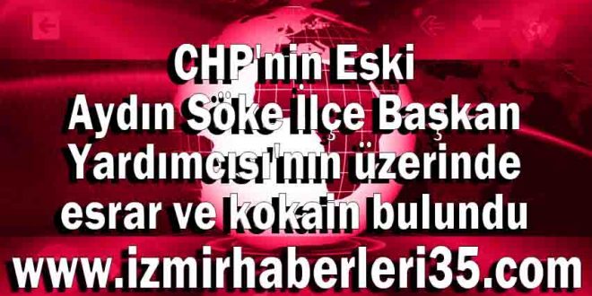 CHP'nin Eski Aydın Söke İlçe Başkan Yardımcısı'nın üzerinde esrar ve kokain bulundu