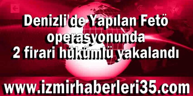 Denizli'de Yapılan Fetö operasyonunda 2 firari hükümlü yakalandı