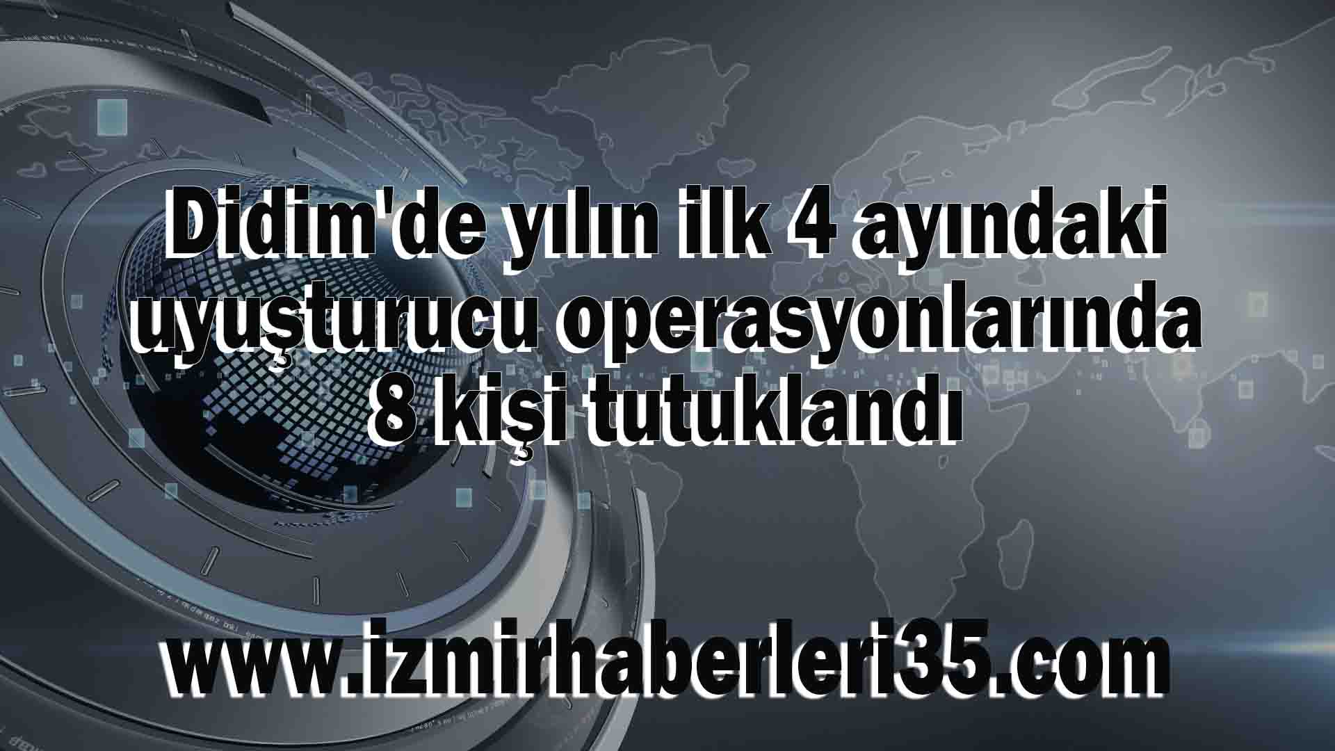 Didim'de yılın ilk 4 ayındaki uyuşturucu operasyonlarında 8 kişi tutuklandı