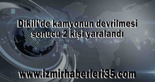 Dikili'de kamyonun devrilmesi sonucu 2 kişi yaralandı