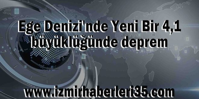 Ege Denizi'nde Yeni Bir 4,1 büyüklüğünde deprem