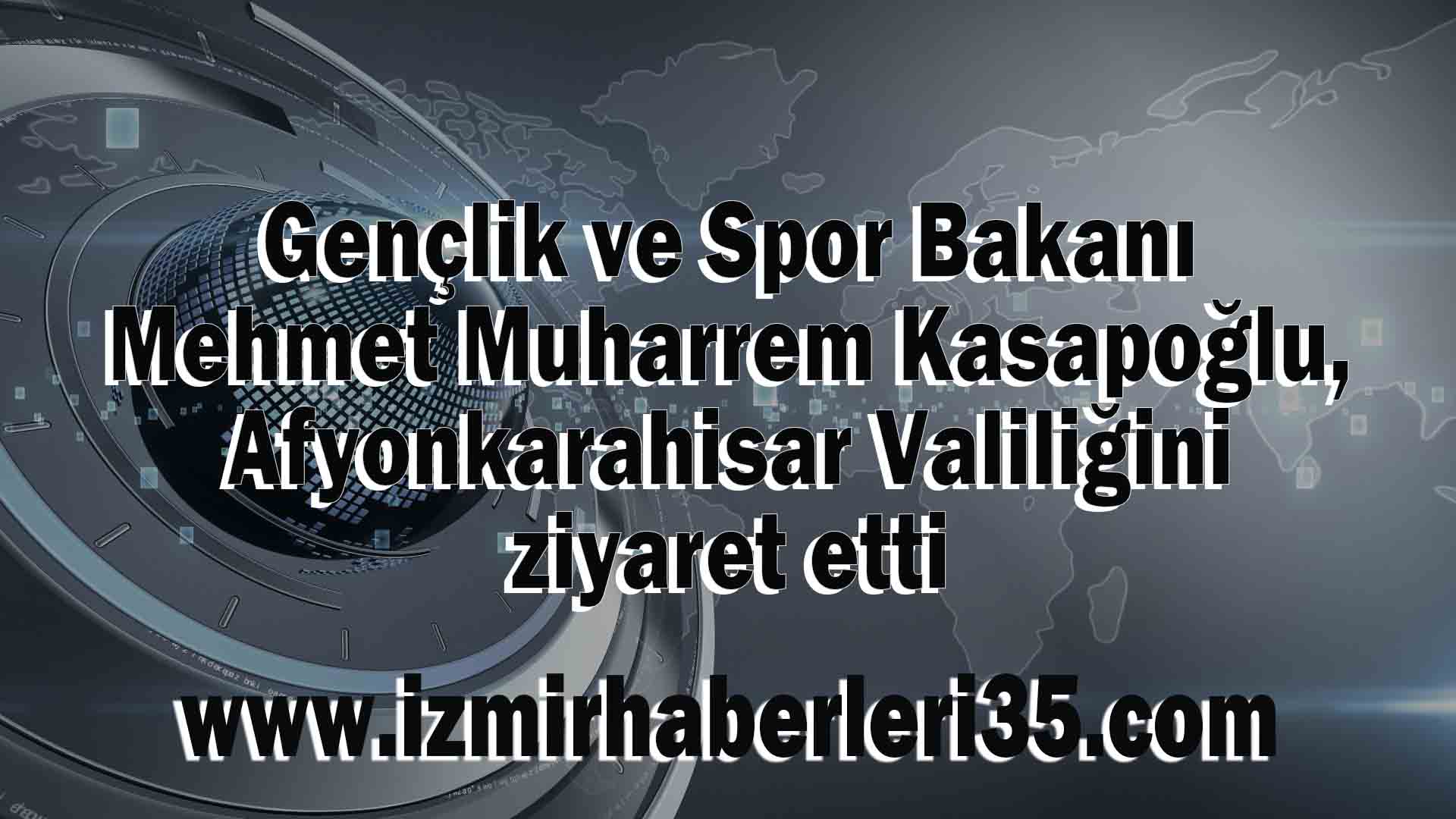 Gençlik ve Spor Bakanı Mehmet Muharrem Kasapoğlu, Afyonkarahisar Valiliğini ziyaret etti.