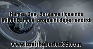 Hamza Dağ, Bergama ilçesinde Millet Bahçesi projesini değerlendirdi