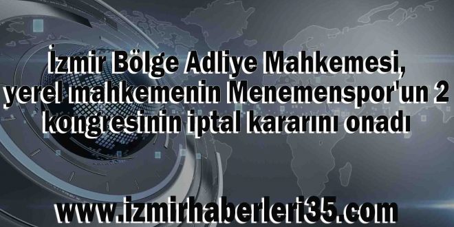 İzmir Bölge Adliye Mahkemesi, yerel mahkemenin Menemenspor'un 2 kongresinin iptal kararını onadı