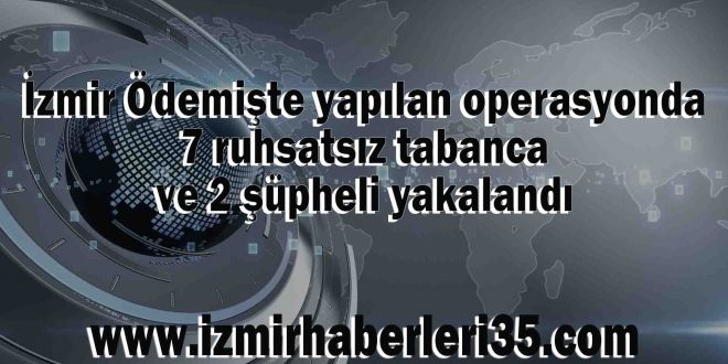 İzmir Ödemişte yapılan operasyonda 7 ruhsatsız tabanca ve 2 şüpheli yakalandı