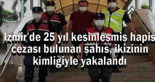 İzmir'de 25 yıl kesinleşmiş hapis cezası bulunan şahıs, ikizinin kimliğiyle yakalandı