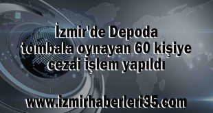 İzmir'de Depoda tombala oynayan 60 kişiye cezai işlem yapıldı