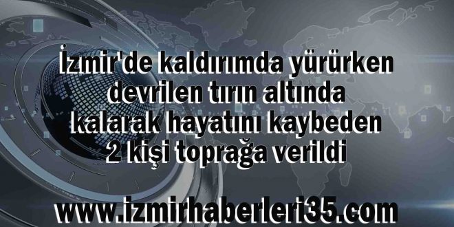 İzmir'de kaldırımda yürürken devrilen tırın altında kalarak hayatını kaybeden 2 kişi toprağa verildi