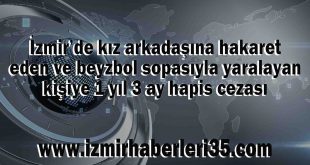 İzmir’de kız arkadaşına hakaret eden ve beyzbol sopasıyla yaralayan kişiye 1 yıl 3 ay hapis cezası