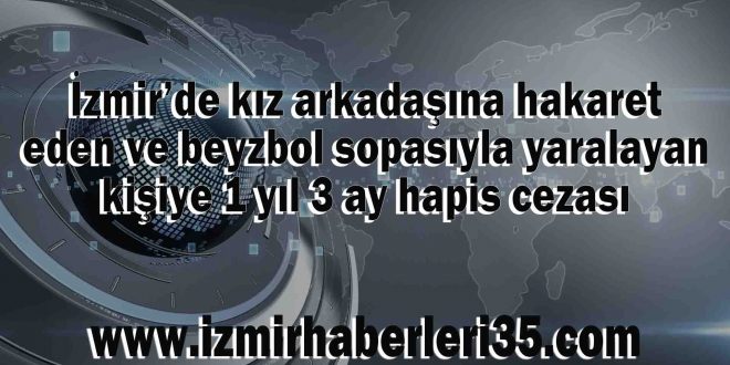 İzmir’de kız arkadaşına hakaret eden ve beyzbol sopasıyla yaralayan kişiye 1 yıl 3 ay hapis cezası