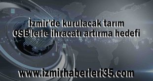 İzmir'de kurulacak tarım OSB'lerle ihracatı artırma hedefi