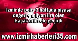 İzmir'de polis 3 haftada piyasa değeri 4 milyon lira olan kaçak ürün ele geçirdi