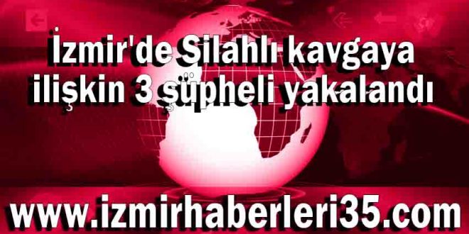 İzmir'de Silahlı kavgaya ilişkin 3 şüpheli yakalandı