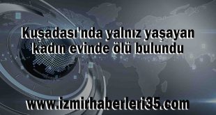 Kuşadası'nda yalnız yaşayan kadın evinde ölü bulundu