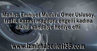 Manisa Emniyet Müdürü Ömer Uslusoy, trafik kazası mağduru engelli kadına akülü sandalye hediye etti