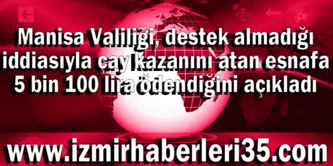 Manisa Valiliği, destek almadığı iddiasıyla çay kazanını atan esnafa 5 bin 100 lira ödendiğini açıkladı