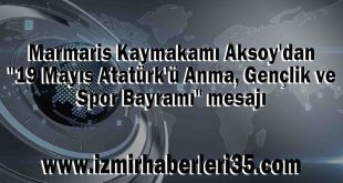 Marmaris Kaymakamı Aksoy'dan "19 Mayıs Atatürk'ü Anma, Gençlik ve Spor Bayramı" mesajı