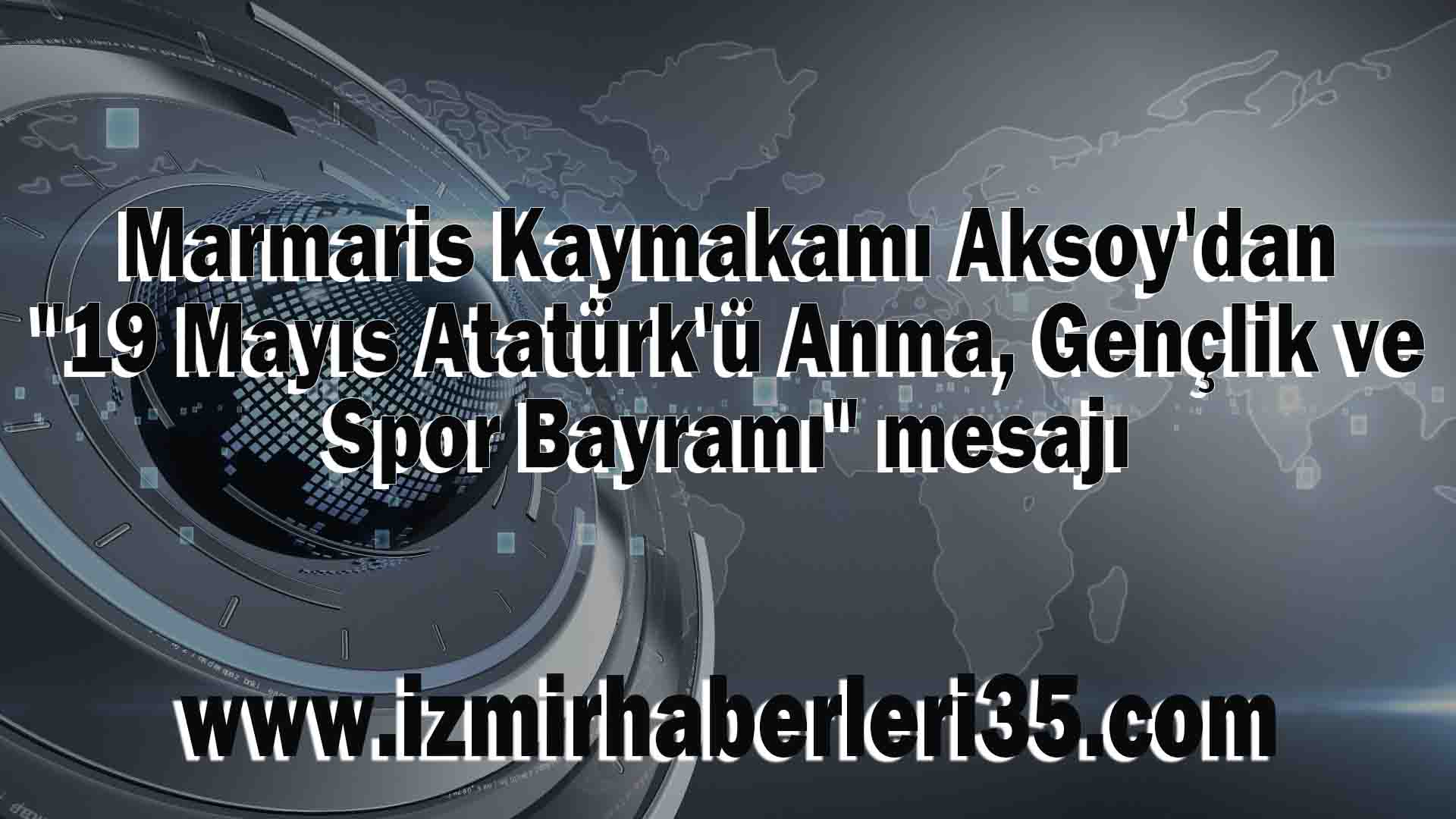 Marmaris Kaymakamı Aksoy'dan "19 Mayıs Atatürk'ü Anma, Gençlik ve Spor Bayramı" mesajı