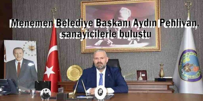 Menemen Belediye Başkanı Aydın Pehlivan, sanayicilerle buluştu