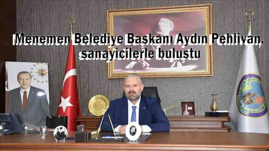 Menemen Belediye Başkanı Aydın Pehlivan, sanayicilerle buluştu