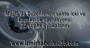 Muğla'da Düzenlenen sahte içki ve kaçakçılık operasyonu: 22 şüpheli yakalandı