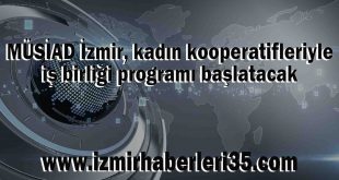 MÜSİAD İzmir, kadın kooperatifleriyle iş birliği programı başlatacak