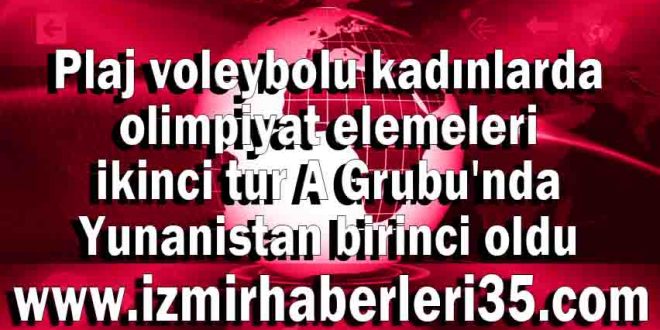 Plaj voleybolu kadınlarda olimpiyat elemeleri ikinci tur A Grubu'nda Yunanistan birinci oldu