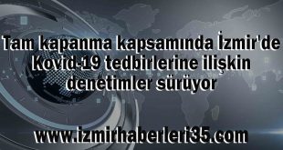 Tam kapanma kapsamında İzmir'de Kovid-19 tedbirlerine ilişkin denetimler sürüyor