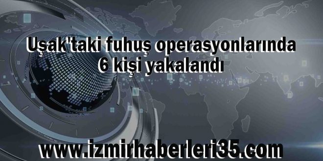 Uşak'taki fuhuş operasyonlarında 6 kişi yakalandı