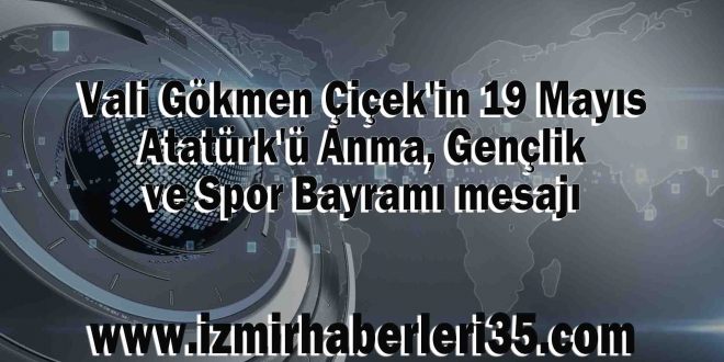 Vali Gökmen Çiçek'in 19 Mayıs Atatürk'ü Anma, Gençlik ve Spor Bayramı mesajı