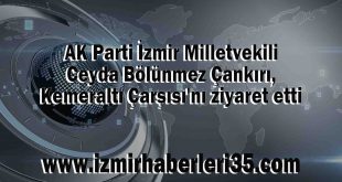 AK Parti İzmir Milletvekili Ceyda Bölünmez Çankırı, Kemeraltı Çarşısı'nı ziyaret etti