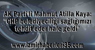 AK Parti'li Mahmut Atilla Kaya: "CHP belediyeciliği sağlığımızı tehdit eder hale geldi"