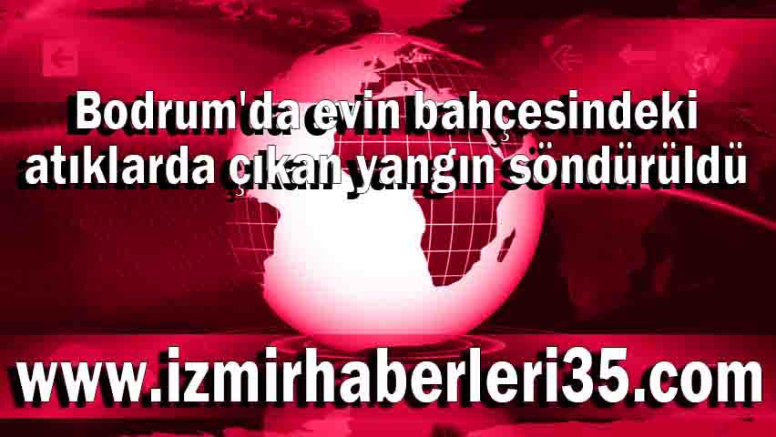 Bodrum'da evin bahçesindeki atıklarda çıkan yangın söndürüldü