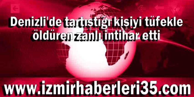 Denizli'de tartıştığı kişiyi tüfekle öldüren zanlı intihar etti