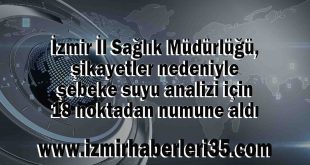 İzmir İl Sağlık Müdürlüğü, şikayetler nedeniyle şebeke suyu analizi için 18 noktadan numune aldı