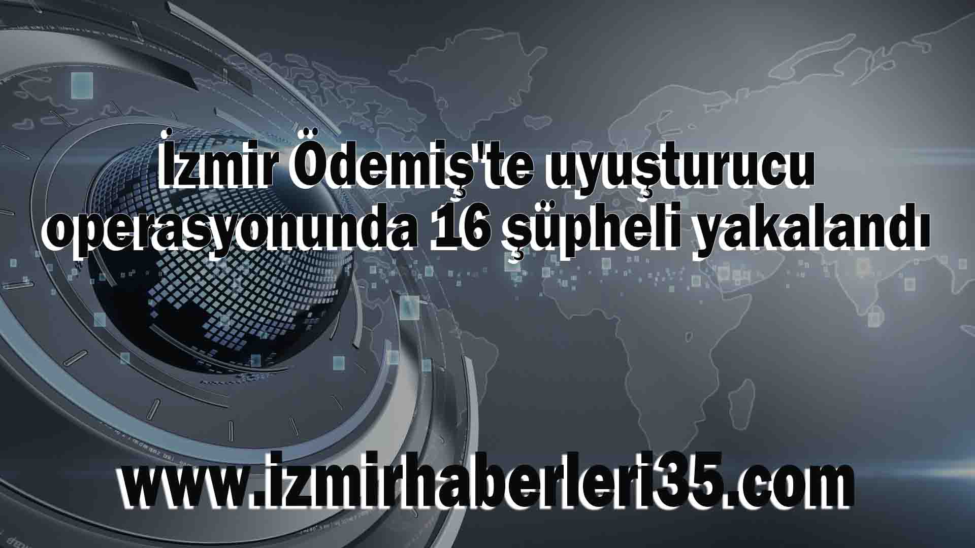 İzmir Ödemiş'te uyuşturucu operasyonunda 16 şüpheli yakalandı