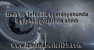 İzmir'de tefecilik operasyonunda 8 şüpheli gözaltına alındı