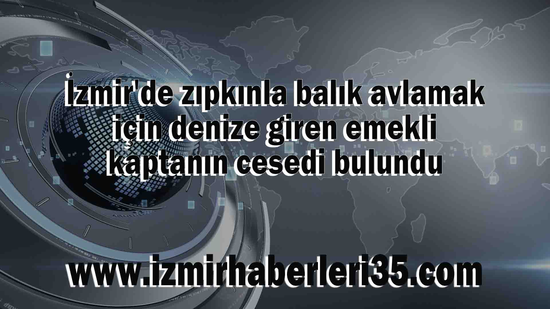 İzmir'de zıpkınla balık avlamak için denize giren emekli kaptanın cesedi bulundu