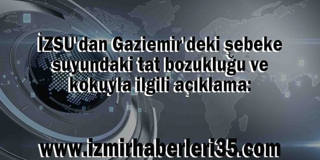 İZSU'dan Gaziemir'deki şebeke suyundaki tat bozukluğu ve kokuyla ilgili açıklama: