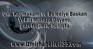 Urla Kaymakamı ve Belediye Başkan Vekili Murtaza Dayanç, gazetecilerle buluştu