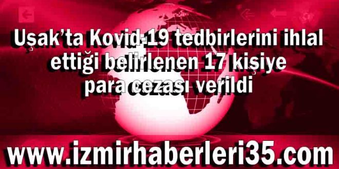 Uşak’ta Kovid-19 tedbirlerini ihlal ettiği belirlenen 17 kişiye para cezası verildi