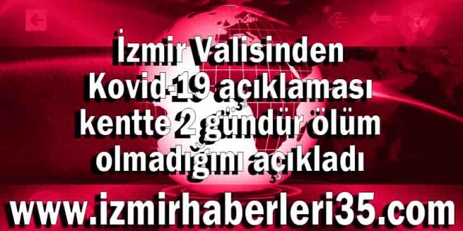 İzmir Valisinden Kovid-19 açıklaması kentte 2 gündür ölüm olmadığını açıkladı